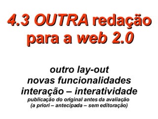 4.3 OUTRA  redação para a  web 2.0 outro lay-out novas funcionalidades interação – interatividade publicação do original antes da avaliação  (a priori – antecipada – sem editoração) 