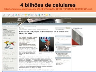 4 bilhões de celulares http://portal.unesco.org/ci/en/ev. php-URL _ID=27530&URL_DO= DO_TOPIC&URL_SECTION =201. html 
