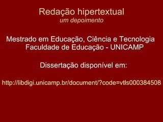 Redação hipertextual um depoimento Mestrado em Educação, Ciência e Tecnologia   Faculdade de Educação - UNICAMP  Dissertação disponível em:  http://libdigi.unicamp.br/document/?code=vtls000384508   