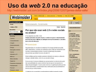 Uso da  web  2.0 na educação   http://webinsider.uol.com.br/index.php/2006/12/07/james-della-valle/   