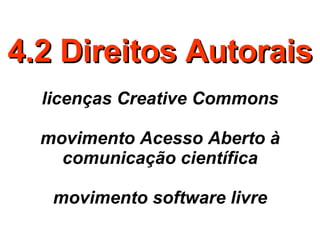 4.2 Direitos Autorais licenças Creative Commons movimento Acesso Aberto à comunicação científica movimento software livre 