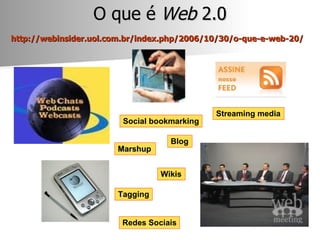 O que é  Web  2.0 http://webinsider.uol.com.br/index.php/2006/10/30/o-que-e-web-20/   Marshup Blog Tagging Wikis Redes Soc...