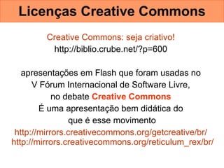 Licenças Creative Commons <ul><li>Creative   Commons : seja criativo!   </li></ul><ul><li>http://biblio.crube.net/?p=600  ...