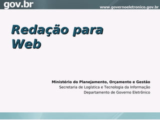 Redação para
Web

     Ministério do Planejamento, Orçamento e Gestão
        Secretaria de Logística e Tecnologia da Informação
                      Departamento de Governo Eletrônico
 