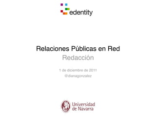 Relaciones Públicas en Red
        Redacción
       1 de diciembre de 2011
          @dianagonzalez
 