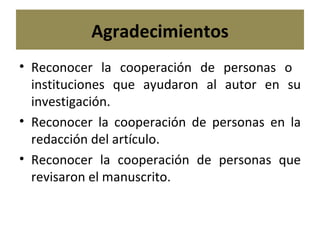 Agradecimientos Reconocer la cooperación de personas o  instituciones que ayudaron al autor en su investigación. Reconocer la cooperación de personas en la redacción del artículo. Reconocer la cooperación de personas que revisaron el manuscrito. 