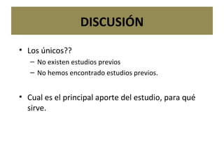 DISCUSIÓN Los únicos?? No existen estudios previos No hemos encontrado estudios previos. Cual es el principal aporte del estudio, para qué sirve. 