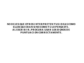 NO DEJES QUE OTROS INTERPRETEN TUS IDEAS COMO ELLOS QUIERAN SINO COMO T Ú  LO PENSASTE .   AL ESCRIBIR ,  PROCURA USAR LOS SIGNOS DE PUNTUACI Ó N CORRECTAMENTE . 