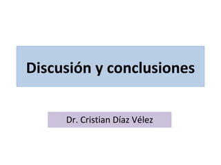 Discusión y conclusiones Dr. Cristian Díaz Vélez 