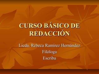 CURSO BÁSICO DE
  REDACCIÓN
Licda. Rebeca Ramírez Hernández
            Filóloga
            Escriba
 