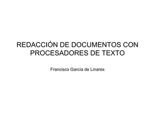 REDACCIÓN DE DOCUMENTOS CON
PROCESADORES DE TEXTO
Francisco García de Linares
 