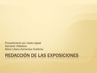 Procedimiento por medio digital
Samanta Villalobos
María Liliana Zamarripa Gutiérrez

REDACCIÓN DE LAS EXPOSICIONES
 