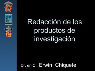 Redacción de los productos de investigación Dr. en C.  Erwin  Chiquete 