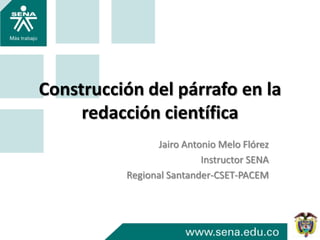 Construcción del párrafo en la
redacción científica
Jairo Antonio Melo Flórez
Instructor SENA
Regional Santander-CSET-PACEM
 