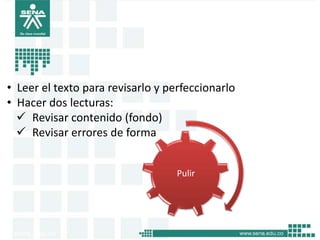 • Leer el texto para revisarlo y perfeccionarlo
• Hacer dos lecturas:
   Revisar contenido (fondo)
   Revisar errores de forma


                                   Pulir
 