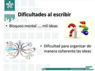 Dificultades al escribir
• Bloqueo mental …. mil ideas



                   • Dificultad para organizar de
                     manera coherente las ideas
 
