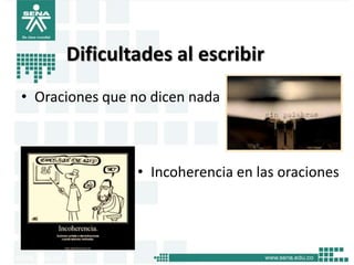 Dificultades al escribir
• Oraciones que no dicen nada



                • Incoherencia en las oraciones
 