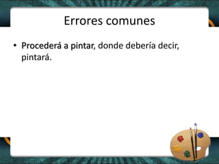Errores comunes
• Procederá a pintar, donde debería decir,
pintará.
 