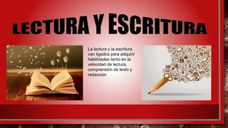 La lectura y la escritura
van ligados para adquirir
habilidades tanto en la
velocidad de lectura,
comprensión de texto y
redacción