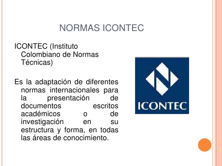 NORMAS ICONTECICONTEC (Instituto Colombiano de Normas Técnicas)Es la adaptación de diferentes normas internacionales par...