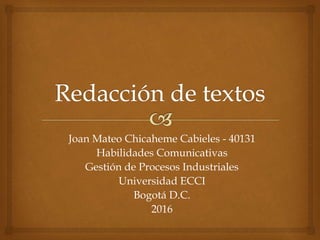 Joan Mateo Chicaheme Cabieles - 40131
Habilidades Comunicativas
Gestión de Procesos Industriales
Universidad ECCI
Bogotá D.C.
2016
 