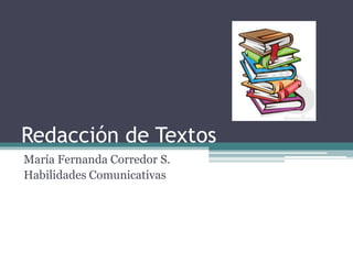 Redacción de Textos
María Fernanda Corredor S.
Habilidades Comunicativas
 