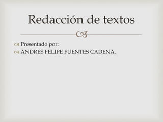 
 Presentado por:
 ANDRES FELIPE FUENTES CADENA.
Redacción de textos
 