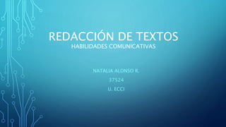 REDACCIÓN DE TEXTOS
HABILIDADES COMUNICATIVAS
NATALIA ALONSO R.
37524
U. ECCI
 