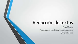 Redacción de textos
Angie Morales
Tecnología en gestión de procesos industriales
Universidad ECCI
 