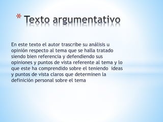 En este texto el autor trascribe su análisis u
opinión respecto al tema que se halla tratado
siendo bien referencia y defendiendo sus
opiniones y puntos de vista referente al tema y lo
que este ha comprendido sobre el teniendo ideas
y puntos de vista claros que determinen la
definición personal sobre el tema
*
 