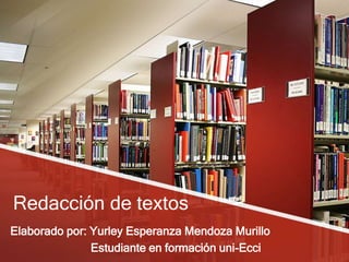 Redacción de textos
Elaborado por: Yurley Esperanza Mendoza Murillo
Estudiante en formación uni-Ecci
 