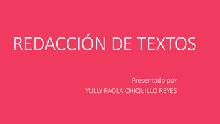 REDACCIÓN DE TEXTOS
Presentado por
YULLY PAOLA CHIQUILLO REYES
 