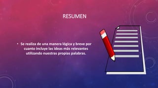 RESUMEN
• Se realiza de una manera lógica y breve por
cuanto incluye las ideas más relevantes
utilizando nuestras propias palabras.
 