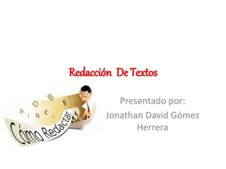 Redacción De Textos
Presentado por:
Jonathan David Gómez
Herrera
 