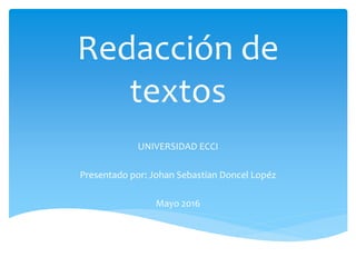 Redacción de
textos
UNIVERSIDAD ECCI
Presentado por: Johan Sebastian Doncel Lopéz
Mayo 2016
 