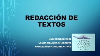 REDACCIÓN DE
TEXTOS
UNIVERSIDAD ECCI
LAURA MELISSA CHAPARRO
HABILIDADES COMUNICATIVAS
 