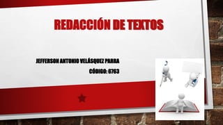 REDACCIÓN DE TEXTOS
JEFFERSON ANTONIO VELÁSQUEZ PARRA
CÓDIGO: 6763
 