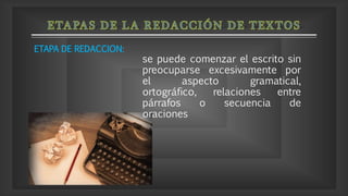 se puede comenzar el escrito sin
preocuparse excesivamente por
el aspecto gramatical,
ortográfico, relaciones entre
párrafos o secuencia de
oraciones
ETAPA DE REDACCION:
 
