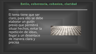 El tema tiene que ser
claro, para ello se debe
elaborar un guión
previo que permitirá
situar hechos, evitar la
repetición de ideas,
llegar a un desenlace
de manera clara y
precisa
 