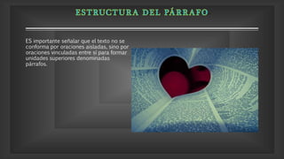 ES importante señalar que el texto no se
conforma por oraciones aisladas, sino por
oraciones vinculadas entre sí para formar
unidades superiores denominadas
párrafos.
 