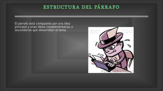 El párrafo está compuesto por una idea
principal y unas ideas complementarias o
secundarias que desarrollan el tema.
 