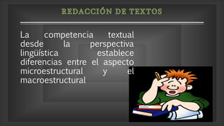 La competencia textual
desde la perspectiva
lingüística establece
diferencias entre el aspecto
microestructural y el
macroestructural
 