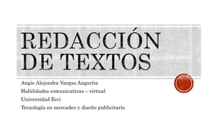 Angie Alejandra Vargas Angarita
Habilidades comunicativas – virtual
Universidad Ecci
Tecnología en mercadeo y diseño publicitario
 