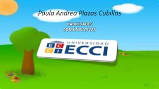 Paula Andrea Plazas Cubillos
HABILIDADES
COMUNICATIVAS
 