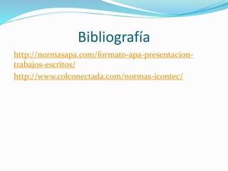 Bibliografía
http://normasapa.com/formato-apa-presentacion-
trabajos-escritos/
http://www.colconectada.com/normas-icontec/
 