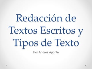 Redacción de
Textos Escritos y
Tipos de Texto
Por Andrés Aponte
 