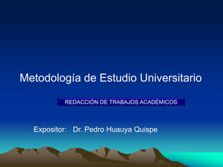 Metodología de Estudio Universitario
REDACCIÓN DE TRABAJOS ACADÉMICOS
Expositor: Dr. Pedro Huauya Quispe
 