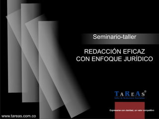 Seminario-taller

                      REDACCIÓN EFICAZ
                    CON ENFOQUE JURÍDICO




www.tareas.com.co
 