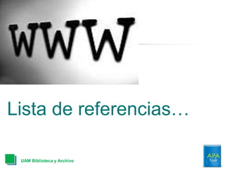 Lista de referencias…
UAM Biblioteca y Archivo
 