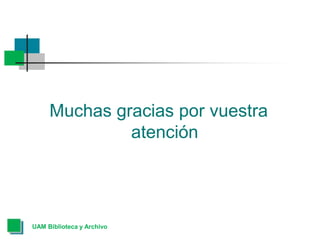 Muchas gracias por vuestra
atención
UAM Biblioteca y Archivo
 